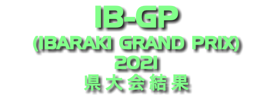 IB-GP (IBARAKI GRAND PRIX) 2021 県大会結果